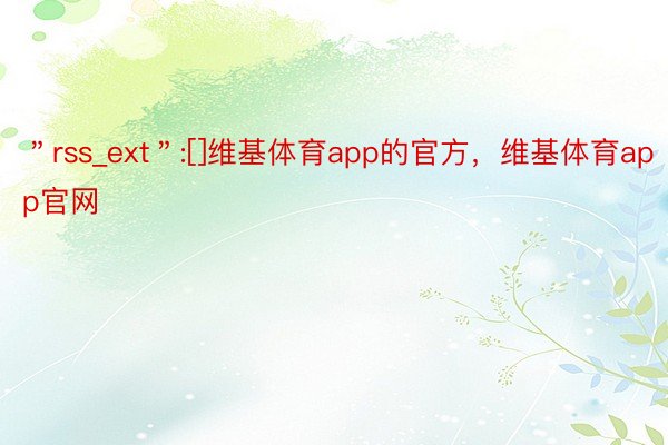 ＂rss_ext＂:[]维基体育app的官方，维基体育app官网