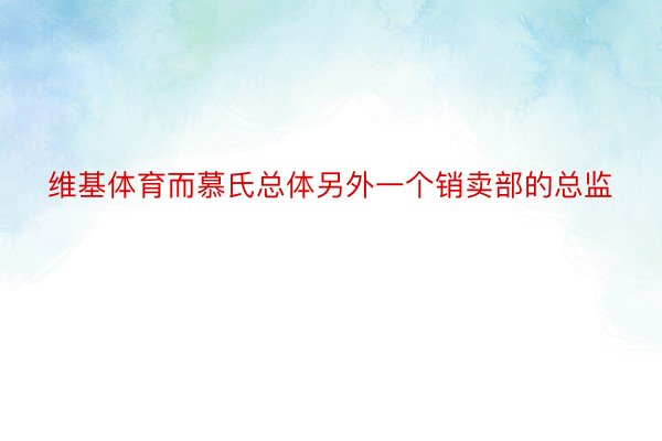 维基体育而慕氏总体另外一个销卖部的总监