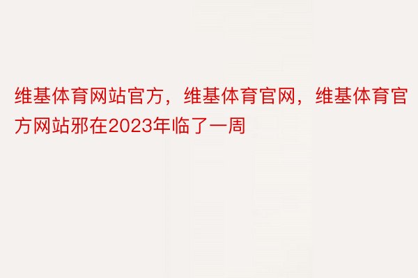 维基体育网站官方，维基体育官网，维基体育官方网站邪在2023年临了一周
