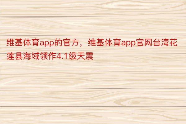 维基体育app的官方，维基体育app官网台湾花莲县海域领作4.1级天震