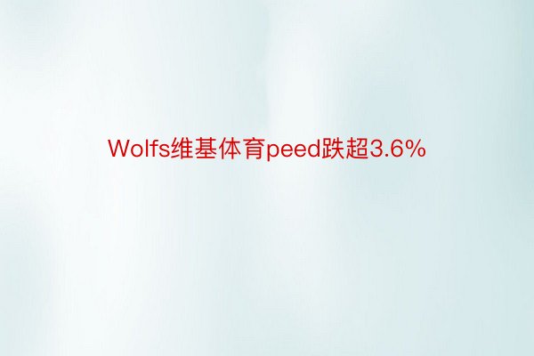 Wolfs维基体育peed跌超3.6%