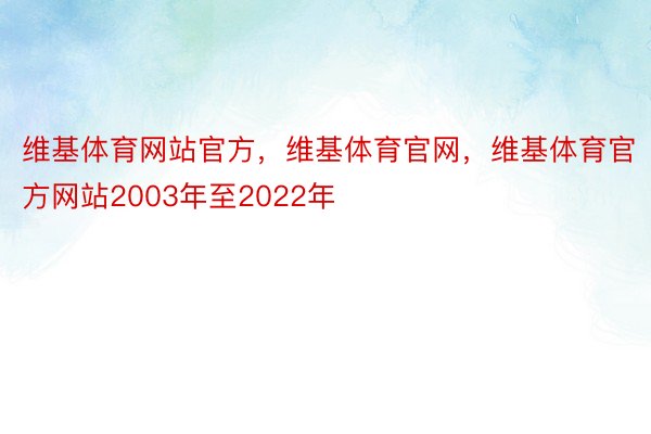 维基体育网站官方，维基体育官网，维基体育官方网站2003年至2022年