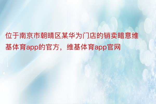 位于南京市朝晴区某华为门店的销卖暗意维基体育app的官方，维基体育app官网