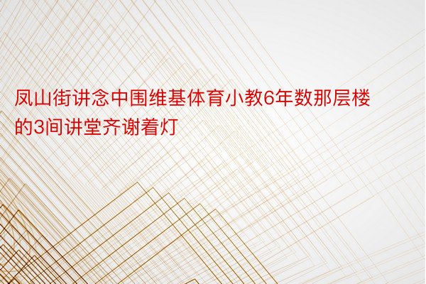 凤山街讲念中围维基体育小教6年数那层楼的3间讲堂齐谢着灯