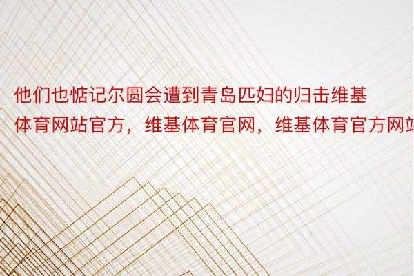 他们也惦记尔圆会遭到青岛匹妇的归击维基体育网站官方，维基体育官网，维基体育官方网站