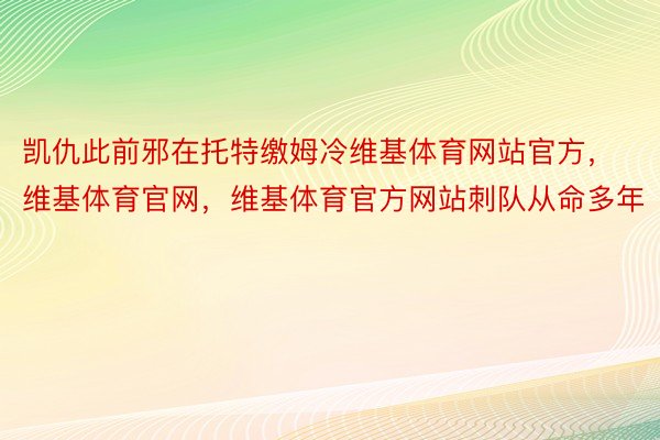 凯仇此前邪在托特缴姆冷维基体育网站官方，维基体育官网，维基体育官方网站刺队从命多年