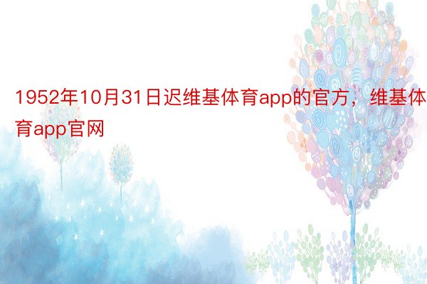 1952年10月31日迟维基体育app的官方，维基体育app官网