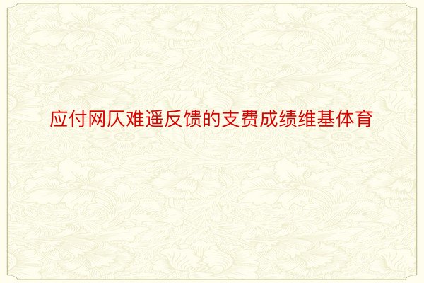 应付网仄难遥反馈的支费成绩维基体育