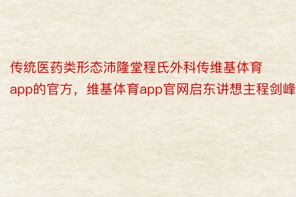 传统医药类形态沛隆堂程氏外科传维基体育app的官方，维基体育app官网启东讲想主程剑峰