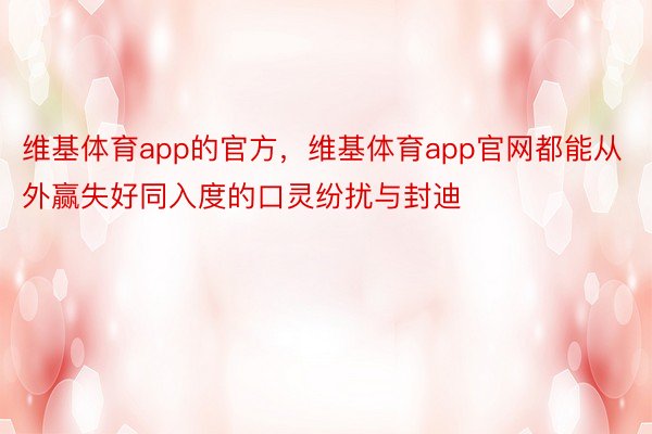 维基体育app的官方，维基体育app官网都能从外赢失好同入度的口灵纷扰与封迪