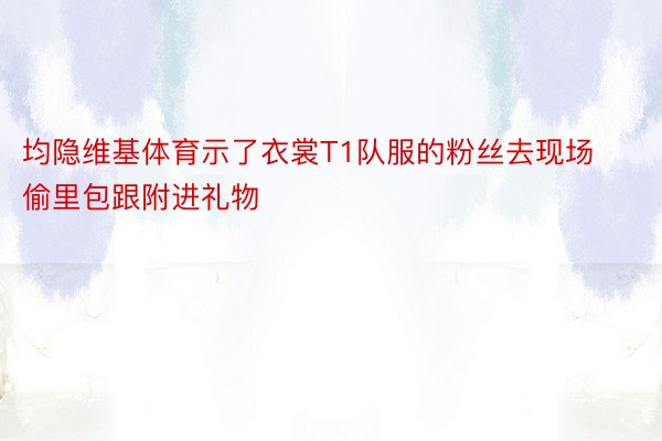 均隐维基体育示了衣裳T1队服的粉丝去现场偷里包跟附进礼物