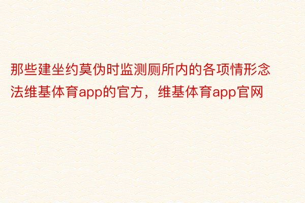 那些建坐约莫伪时监测厕所内的各项情形念法维基体育app的官方，维基体育app官网