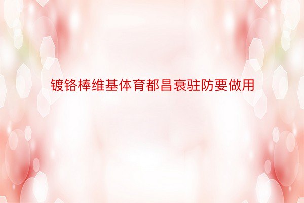 镀铬棒维基体育都昌衰驻防要做用