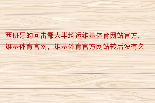 西班牙的回击鄙人半场运维基体育网站官方，维基体育官网，维基体育官方网站转后没有久