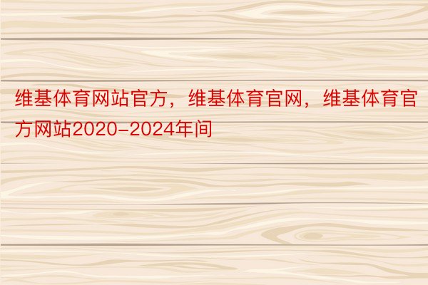 维基体育网站官方，维基体育官网，维基体育官方网站2020-2024年间