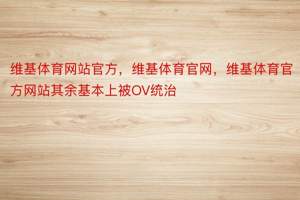 维基体育网站官方，维基体育官网，维基体育官方网站其余基本上被OV统治