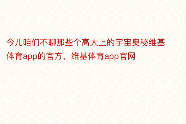 今儿咱们不聊那些个高大上的宇宙奥秘维基体育app的官方，维基体育app官网