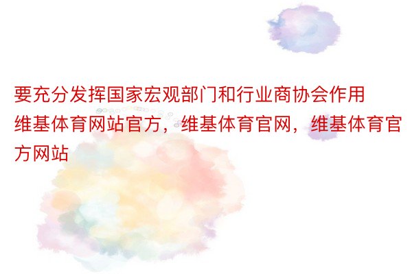 要充分发挥国家宏观部门和行业商协会作用维基体育网站官方，维基体育官网，维基体育官方网站