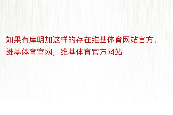 如果有库明加这样的存在维基体育网站官方，维基体育官网，维基体育官方网站