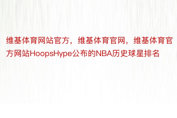 维基体育网站官方，维基体育官网，维基体育官方网站HoopsHype公布的NBA历史球星排名