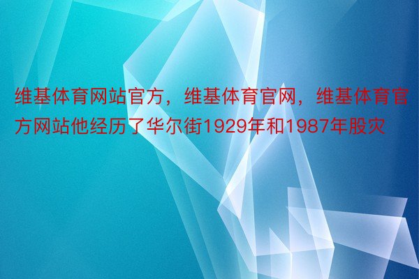 维基体育网站官方，维基体育官网，维基体育官方网站他经历了华尔街1929年和1987年股灾